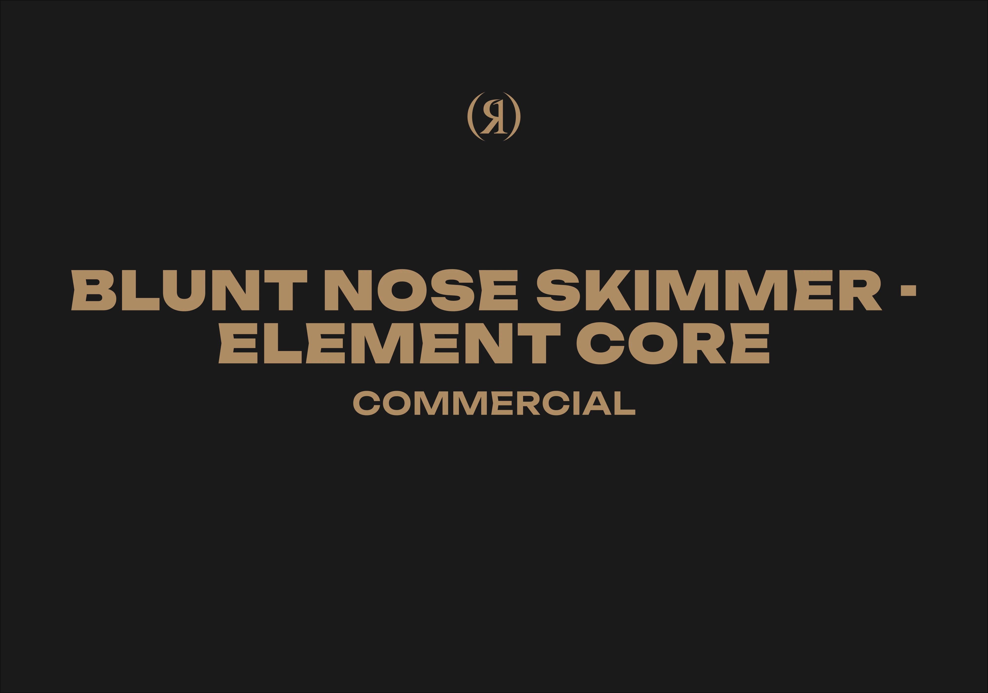 BLUNT NOSE SKIMMER - ELEMENT CORE - COMMERCIAL