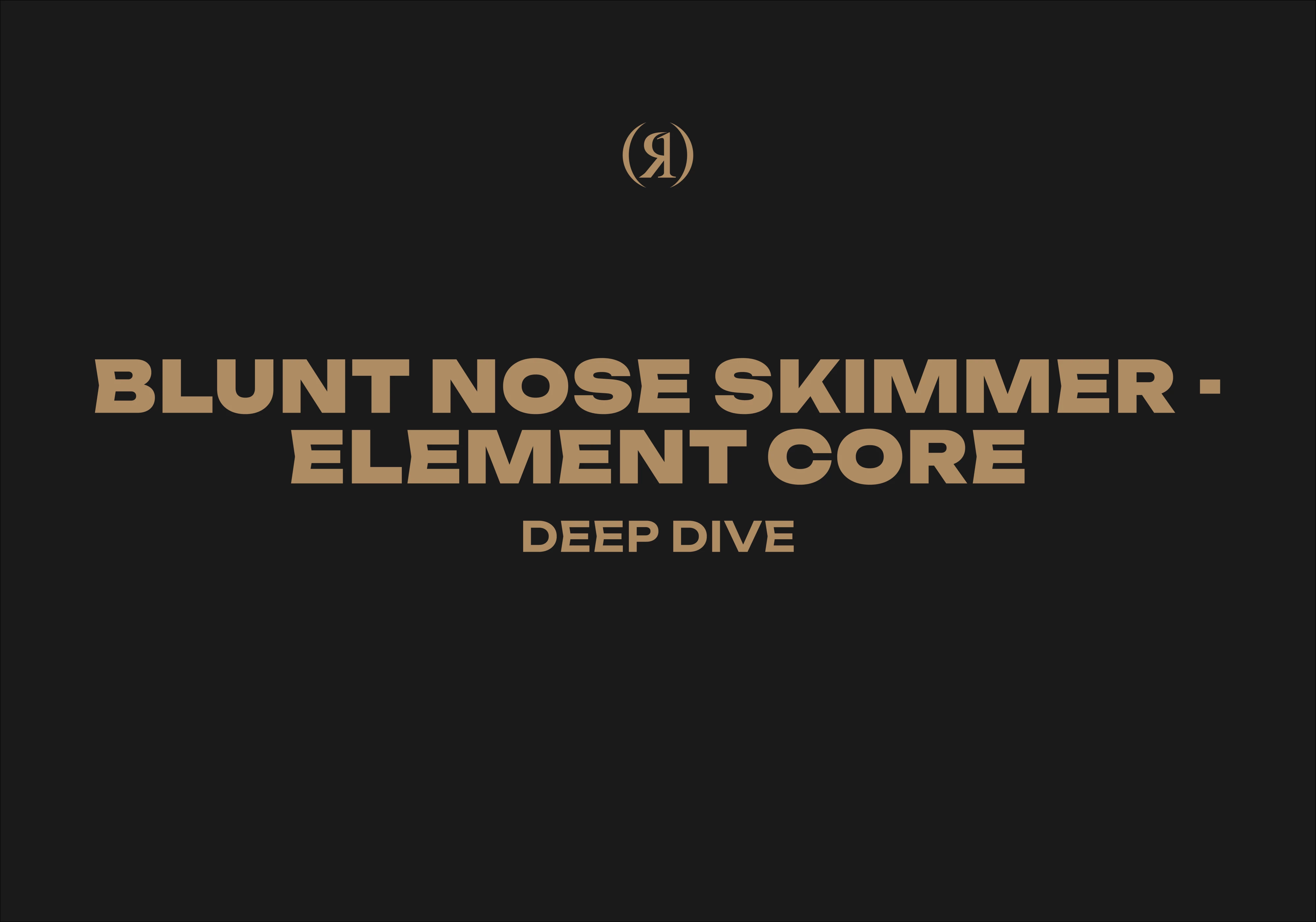 BLUNT NOSE SKIMMER - ELEMENT CORE - DEEP DIVE